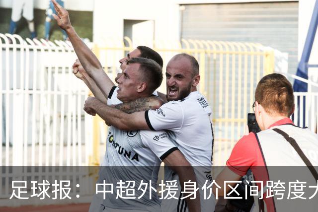 足球报：中超外援身价区间跨度大，对比日韩有量级上的绝对优势