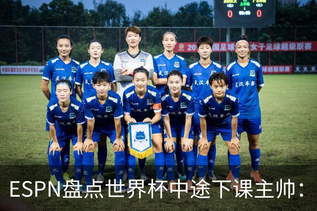 ESPN盘点世界杯中途下课主帅：拉穆奇上榜 洛佩特吉、车范根在列